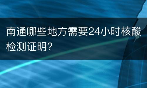 南通哪些地方需要24小时核酸检测证明?