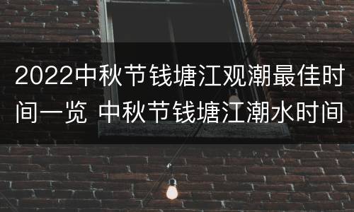 2022中秋节钱塘江观潮最佳时间一览 中秋节钱塘江潮水时间