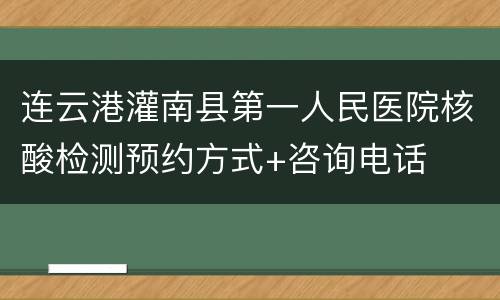 连云港灌南县第一人民医院核酸检测预约方式+咨询电话