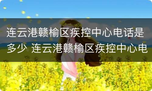 连云港赣榆区疾控中心电话是多少 连云港赣榆区疾控中心电话是多少号码