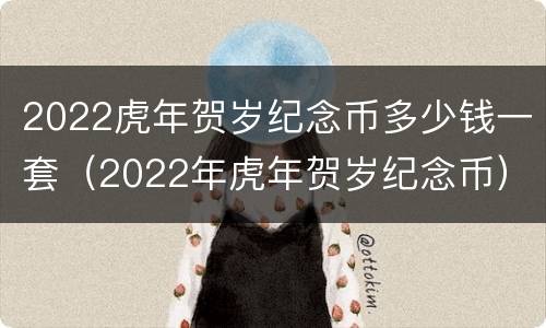 2022虎年贺岁纪念币多少钱一套（2022年虎年贺岁纪念币）