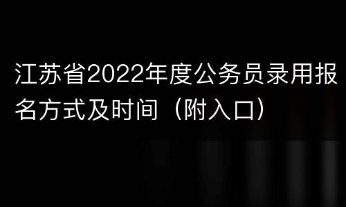 江苏省2022年度公务员录用报名方式及时间（附入口）
