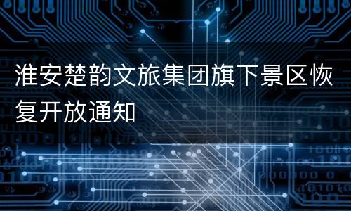 淮安楚韵文旅集团旗下景区恢复开放通知