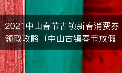 2021中山春节古镇新春消费券领取攻略（中山古镇春节放假）