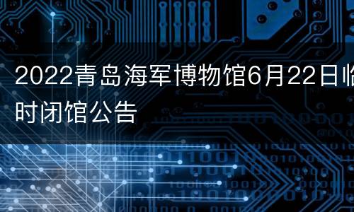 2022青岛海军博物馆6月22日临时闭馆公告