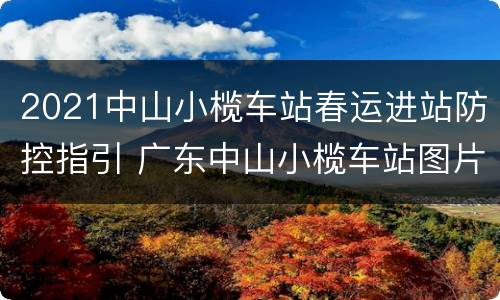 2021中山小榄车站春运进站防控指引 广东中山小榄车站图片