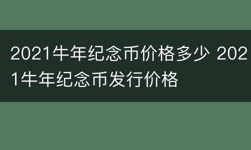 2021牛年纪念币价格多少 2021牛年纪念币发行价格
