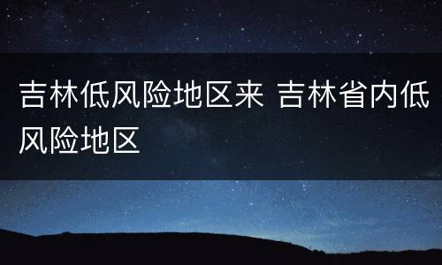 吉林低风险地区来 吉林省内低风险地区