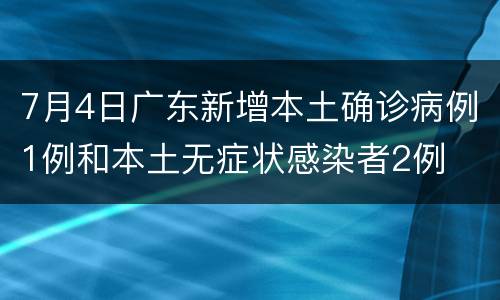 7月4日广东新增本土确诊病例1例和本土无症状感染者2例