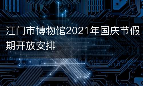 江门市博物馆2021年国庆节假期开放安排