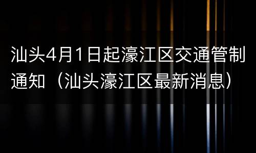 汕头4月1日起濠江区交通管制通知（汕头濠江区最新消息）