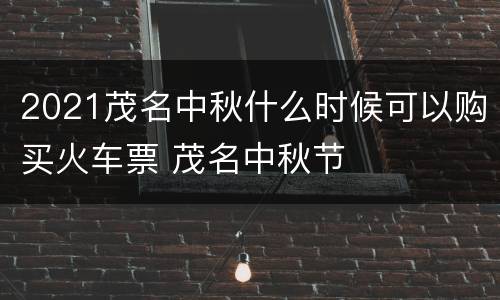 2021茂名中秋什么时候可以购买火车票 茂名中秋节