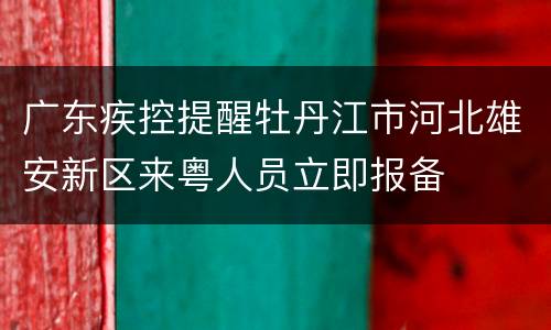 广东疾控提醒牡丹江市河北雄安新区来粤人员立即报备