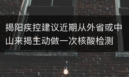 揭阳疾控建议近期从外省或中山来揭主动做一次核酸检测