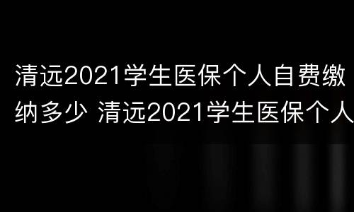 清远2021学生医保个人自费缴纳多少 清远2021学生医保个人自费缴纳多少元