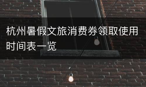 杭州暑假文旅消费券领取使用时间表一览