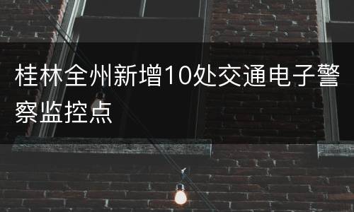桂林全州新增10处交通电子警察监控点