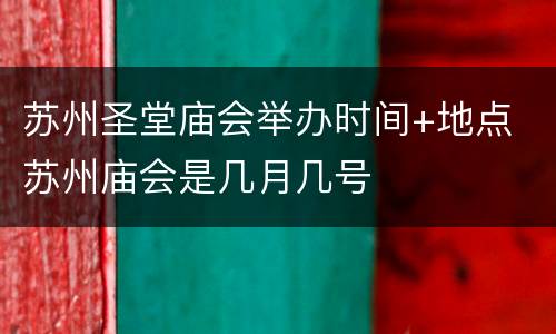 苏州圣堂庙会举办时间+地点 苏州庙会是几月几号