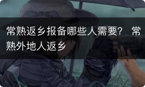 常熟返乡报备哪些人需要？ 常熟外地人返乡