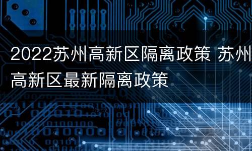 2022苏州高新区隔离政策 苏州高新区最新隔离政策