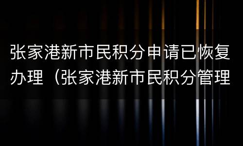 张家港新市民积分申请已恢复办理（张家港新市民积分管理）