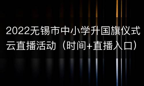 2022无锡市中小学升国旗仪式云直播活动（时间+直播入口）