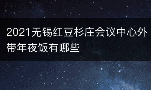 2021无锡红豆杉庄会议中心外带年夜饭有哪些