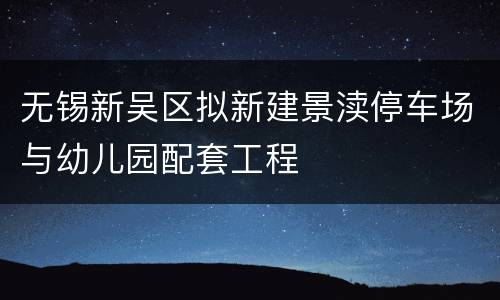 无锡新吴区拟新建景渎停车场与幼儿园配套工程