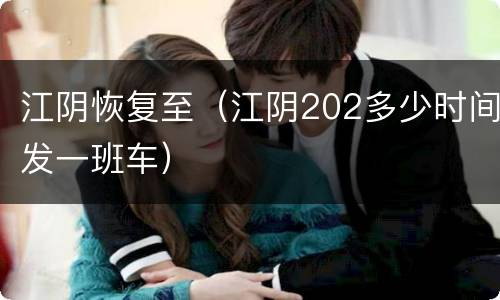 江阴恢复至（江阴202多少时间发一班车）