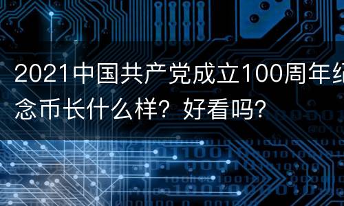 2021中国共产党成立100周年纪念币长什么样？好看吗？