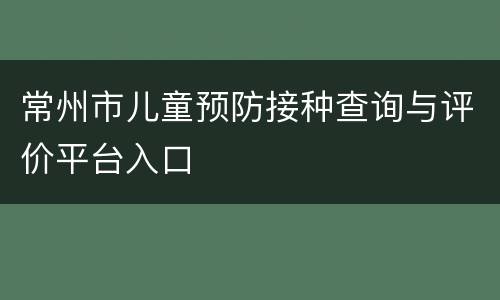 常州市儿童预防接种查询与评价平台入口