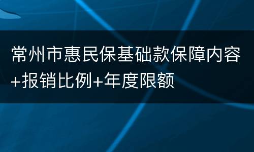 常州市惠民保基础款保障内容+报销比例+年度限额