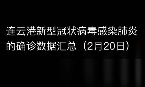 连云港新型冠状病毒感染肺炎的确诊数据汇总（2月20日）