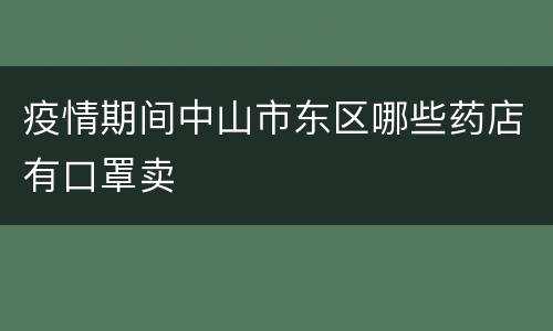 疫情期间中山市东区哪些药店有口罩卖