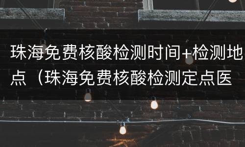 珠海免费核酸检测时间+检测地点（珠海免费核酸检测定点医院）