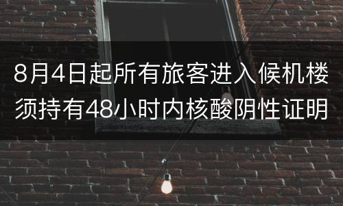 8月4日起所有旅客进入候机楼须持有48小时内核酸阴性证明