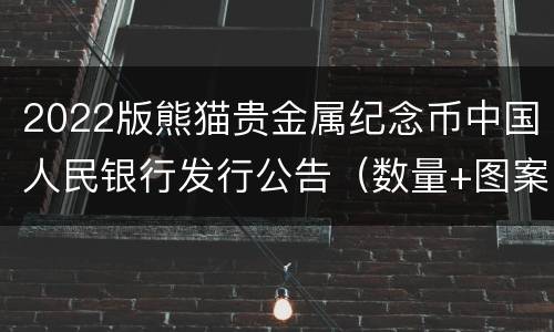 2022版熊猫贵金属纪念币中国人民银行发行公告（数量+图案）
