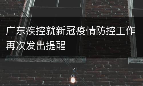 广东疾控就新冠疫情防控工作再次发出提醒