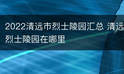 2022清远市烈士陵园汇总 清远烈士陵园在哪里