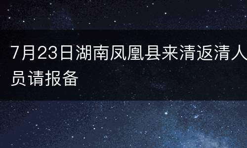 7月23日湖南凤凰县来清返清人员请报备