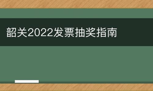 韶关2022发票抽奖指南