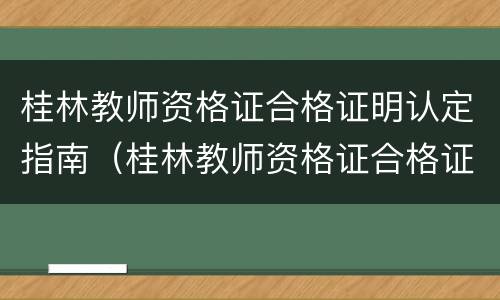 桂林教师资格证合格证明认定指南（桂林教师资格证合格证明认定指南查询）