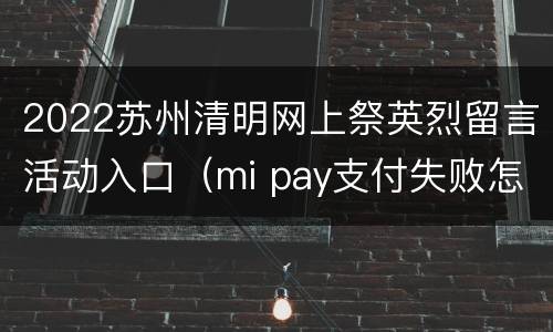 2022苏州清明网上祭英烈留言活动入口（mi pay支付失败怎么办）