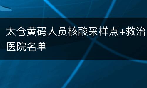 太仓黄码人员核酸采样点+救治医院名单