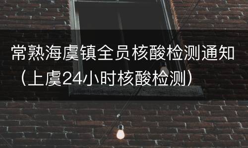 常熟海虞镇全员核酸检测通知（上虞24小时核酸检测）