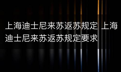 上海迪士尼来苏返苏规定 上海迪士尼来苏返苏规定要求