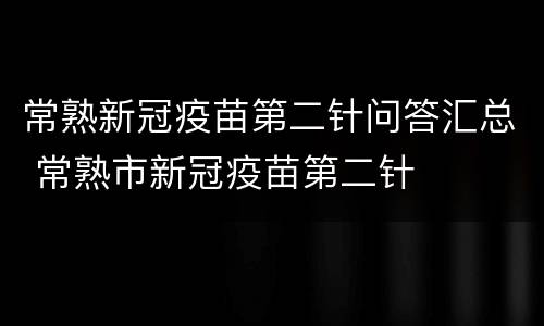常熟新冠疫苗第二针问答汇总 常熟市新冠疫苗第二针