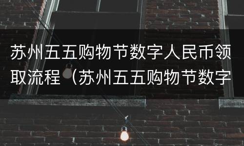 苏州五五购物节数字人民币领取流程（苏州五五购物节数字人民币app官方下载）