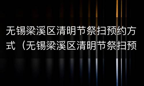 无锡梁溪区清明节祭扫预约方式（无锡梁溪区清明节祭扫预约方式有哪些）