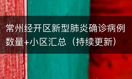 常州经开区新型肺炎确诊病例数量+小区汇总（持续更新）